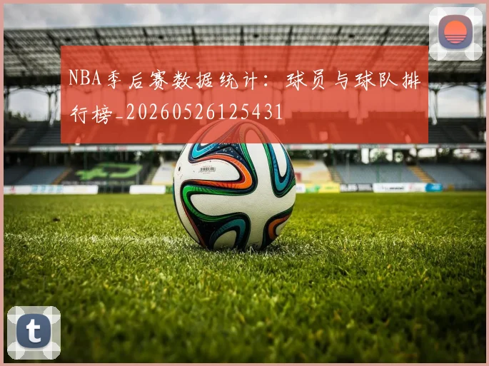 NBA季后赛数据统计：球员与球队排行榜_20260526125431