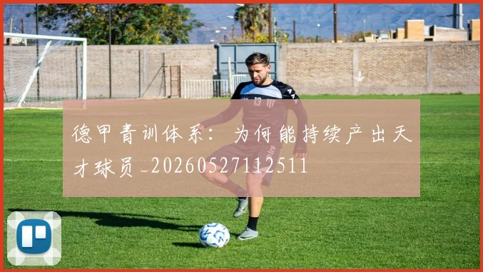 德甲青训体系：为何能持续产出天才球员_20260527112511