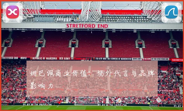 姆巴佩商业价值:场外代言与品牌影响力