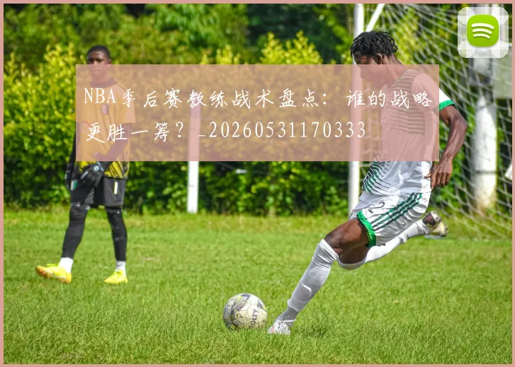 NBA季后赛教练战术盘点：谁的战略更胜一筹？_20260531170333