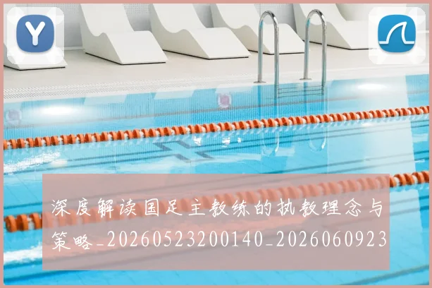 深度解读国足主教练的执教理念与策略_20260523200140_20260609233658