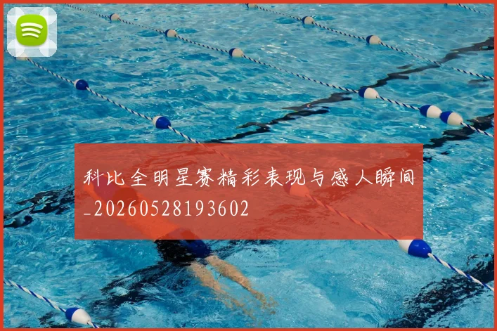 科比全明星赛精彩表现与感人瞬间_20260528193602