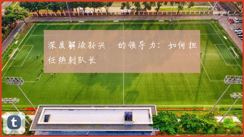 深度解读孙兴慜的领导力：如何担任热刺队长