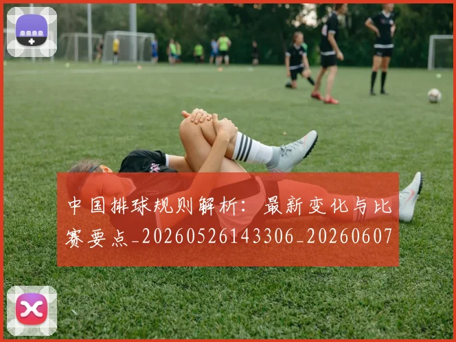 中国排球规则解析：最新变化与比赛要点_20260526143306_20260607160624